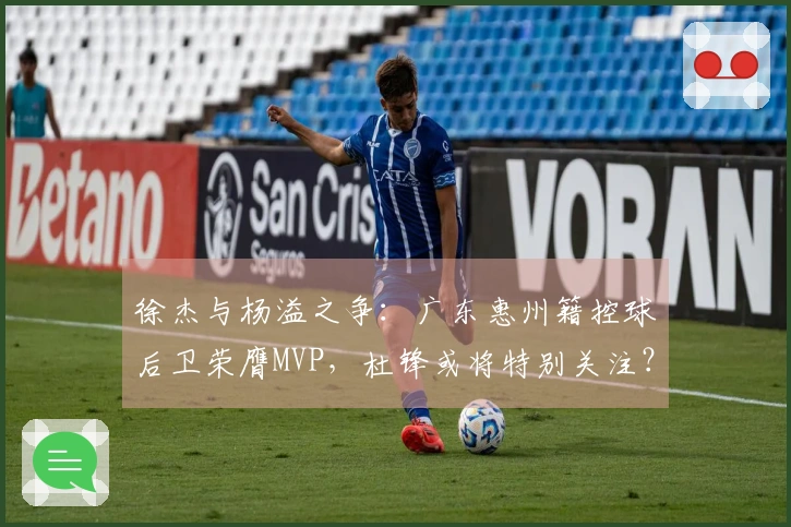 徐杰与杨溢之争：广东惠州籍控球后卫荣膺MVP，杜锋或将特别关注？