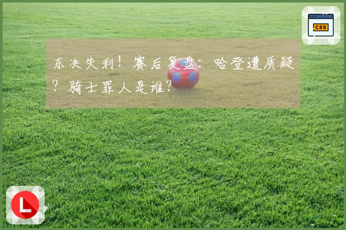 东决失利！赛后复盘：哈登遭质疑？骑士罪人是谁？